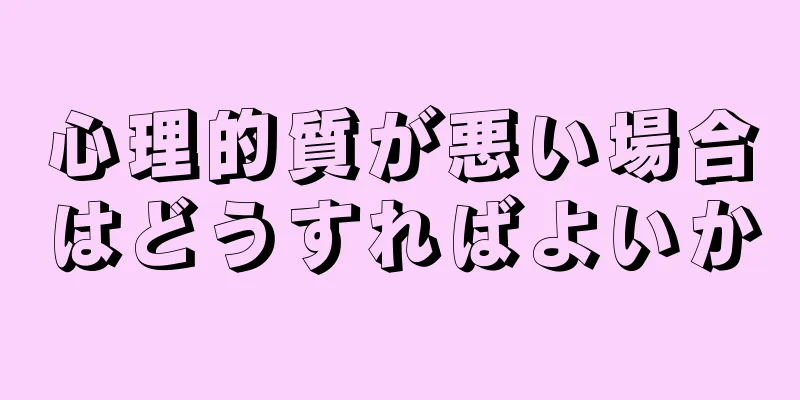 心理的質が悪い場合はどうすればよいか