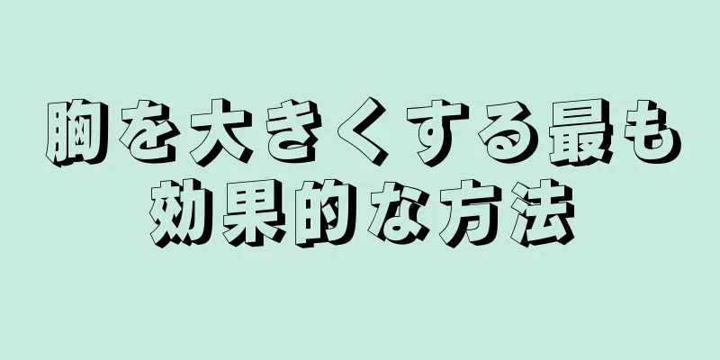 胸を大きくする最も効果的な方法