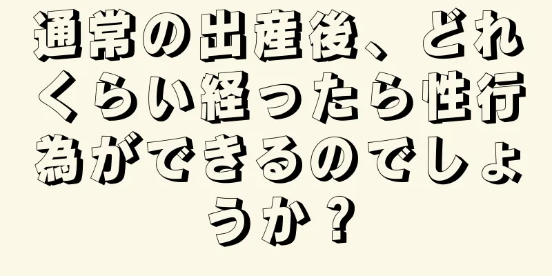 通常の出産後、どれくらい経ったら性行為ができるのでしょうか？