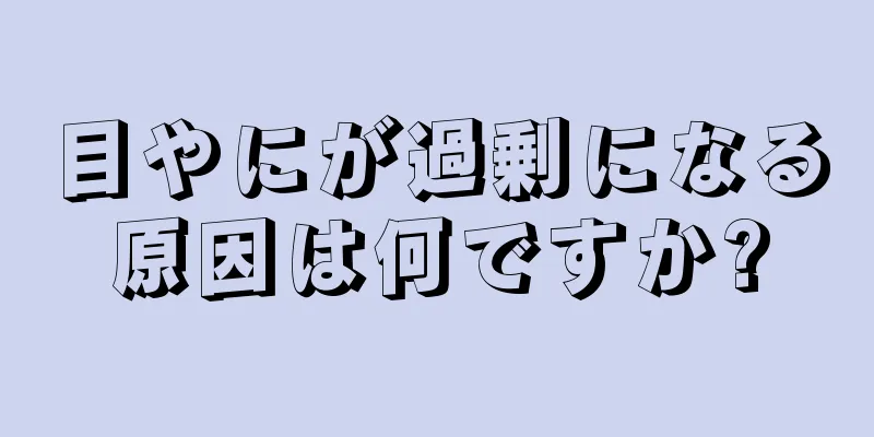 目やにが過剰になる原因は何ですか?