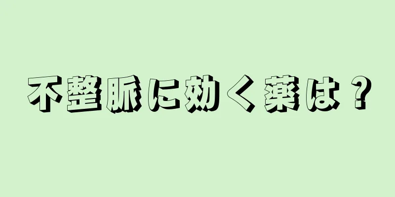 不整脈に効く薬は？