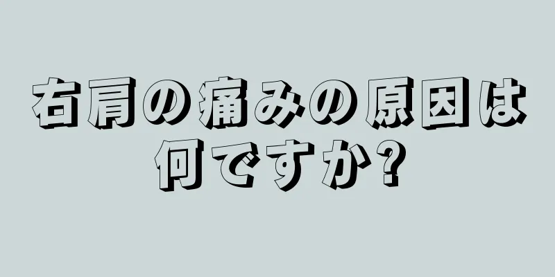 右肩の痛みの原因は何ですか?