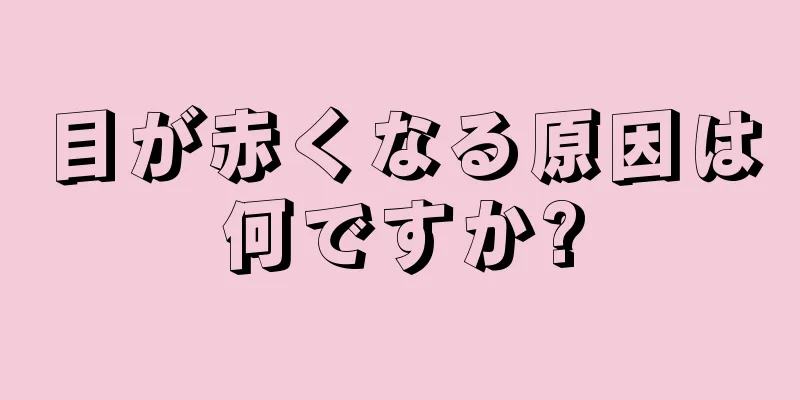 目が赤くなる原因は何ですか?