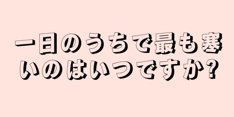 一日のうちで最も寒いのはいつですか?