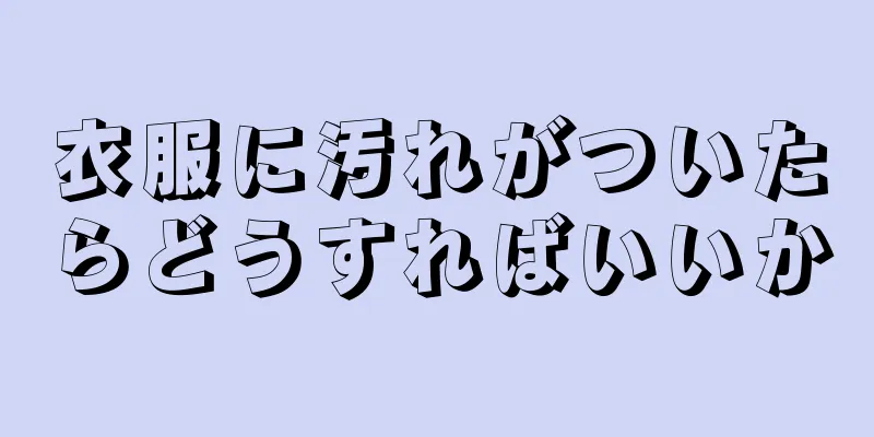 衣服に汚れがついたらどうすればいいか