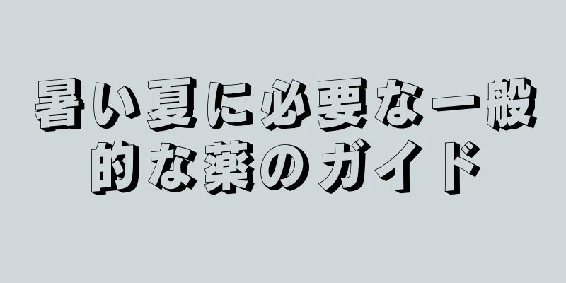 暑い夏に必要な一般的な薬のガイド