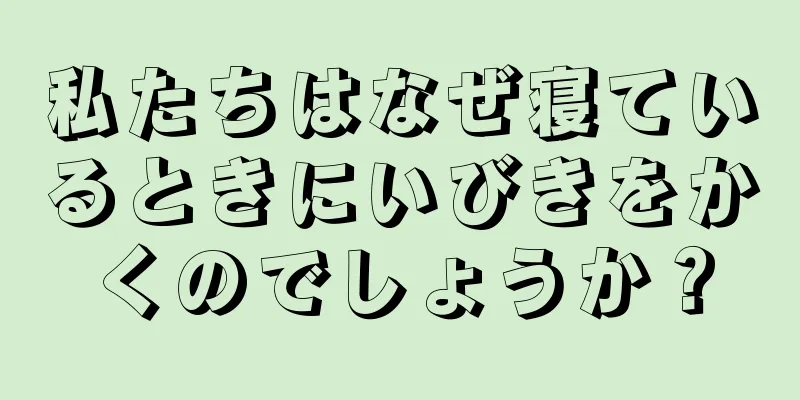 私たちはなぜ寝ているときにいびきをかくのでしょうか？