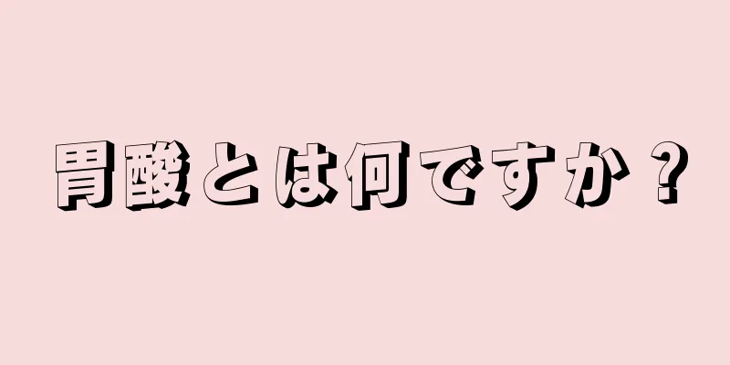 胃酸とは何ですか？