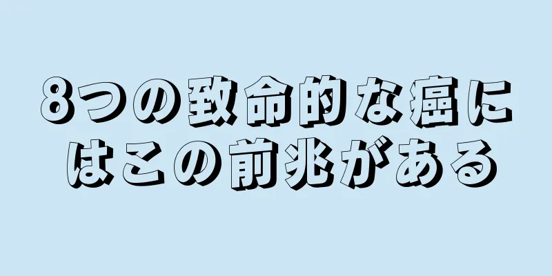 8つの致命的な癌にはこの前兆がある