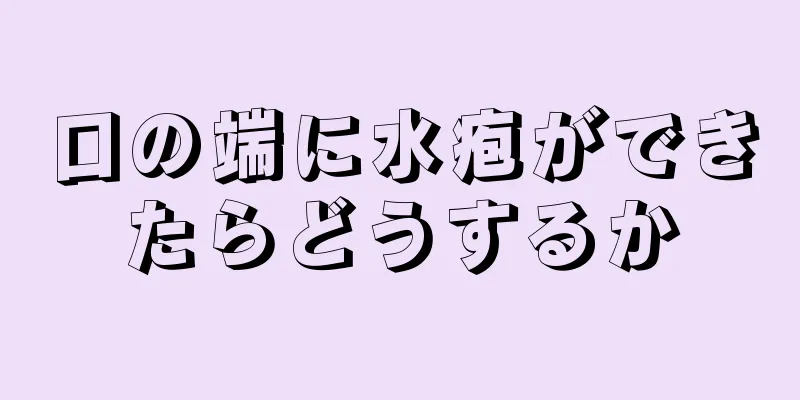 口の端に水疱ができたらどうするか