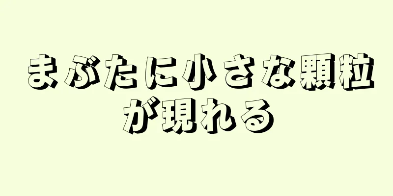 まぶたに小さな顆粒が現れる