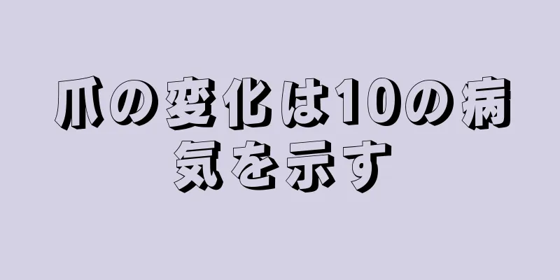 爪の変化は10の病気を示す