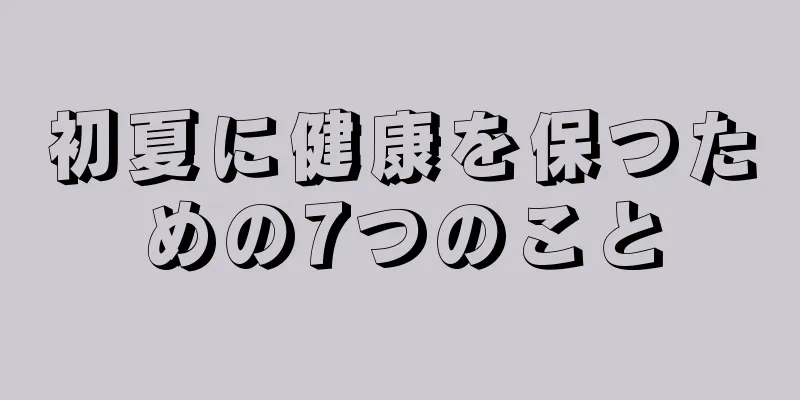 初夏に健康を保つための7つのこと