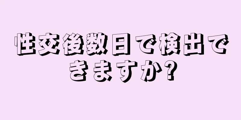 性交後数日で検出できますか?