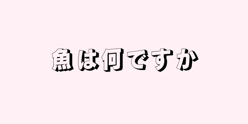 魚は何ですか