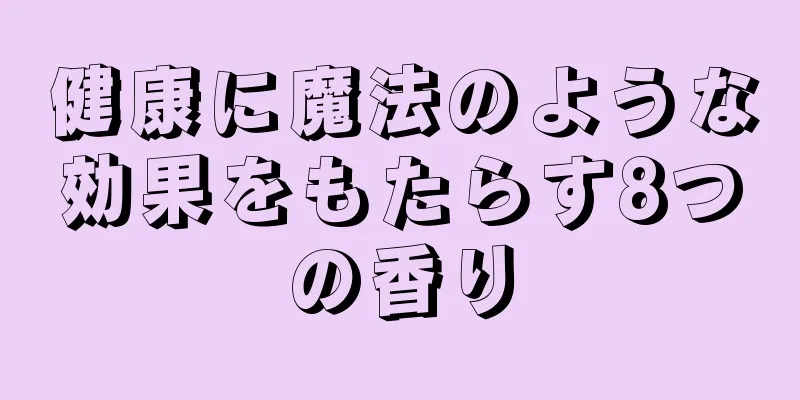 健康に魔法のような効果をもたらす8つの香り