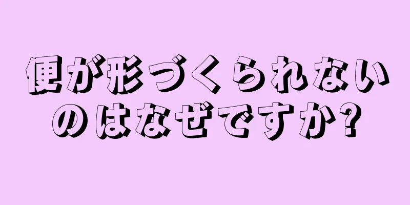 便が形づくられないのはなぜですか?