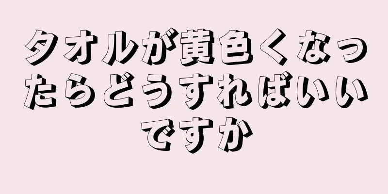 タオルが黄色くなったらどうすればいいですか