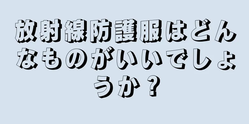 放射線防護服はどんなものがいいでしょうか？