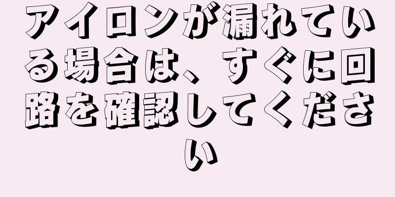 アイロンが漏れている場合は、すぐに回路を確認してください