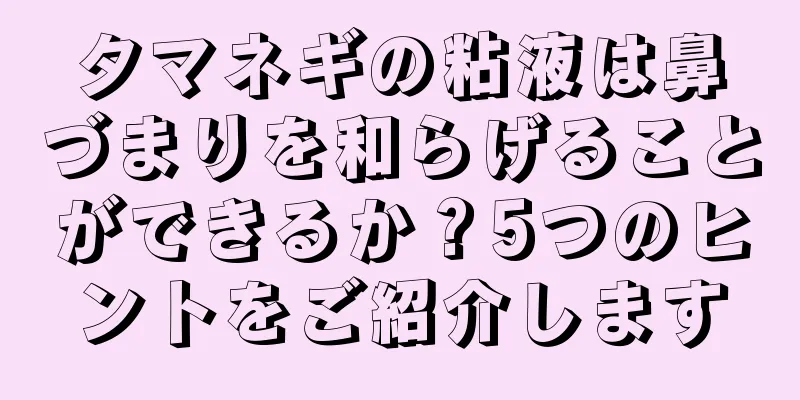 タマネギの粘液は鼻づまりを和らげることができるか？5つのヒントをご紹介します