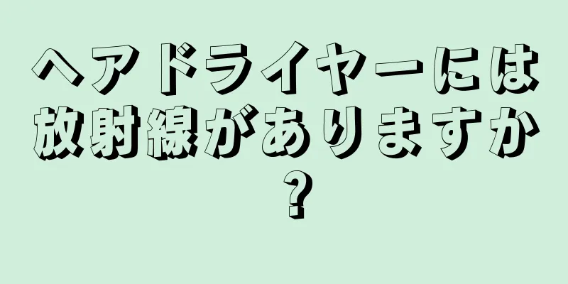 ヘアドライヤーには放射線がありますか？