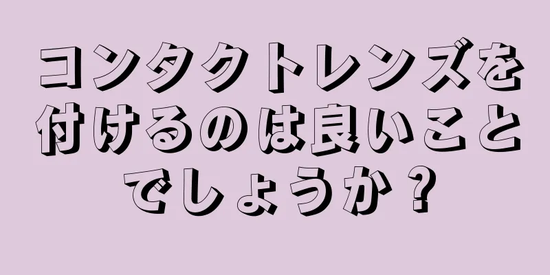 コンタクトレンズを付けるのは良いことでしょうか？