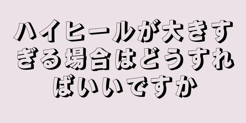 ハイヒールが大きすぎる場合はどうすればいいですか