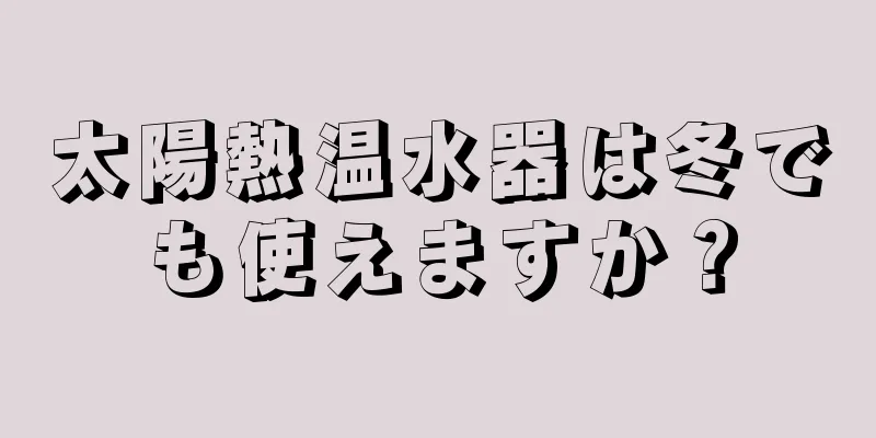 太陽熱温水器は冬でも使えますか？