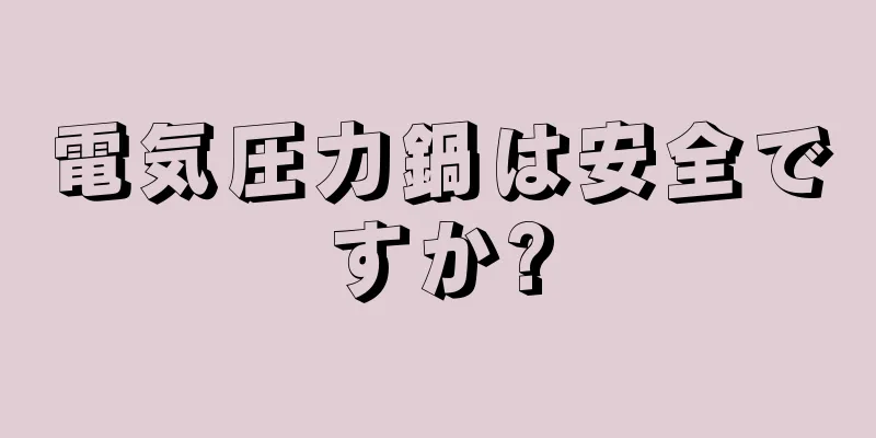 電気圧力鍋は安全ですか?