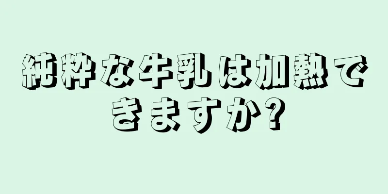 純粋な牛乳は加熱できますか?