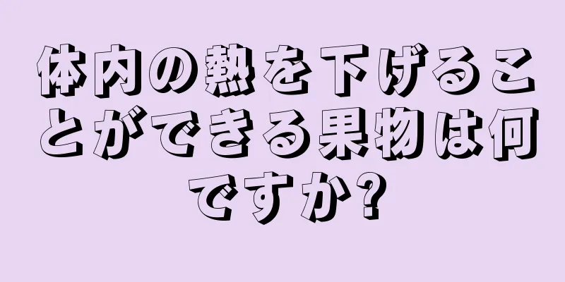 体内の熱を下げることができる果物は何ですか?