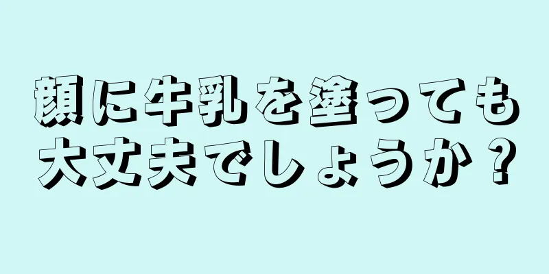 顔に牛乳を塗っても大丈夫でしょうか？