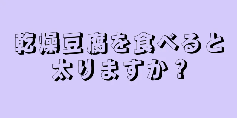 乾燥豆腐を食べると太りますか？