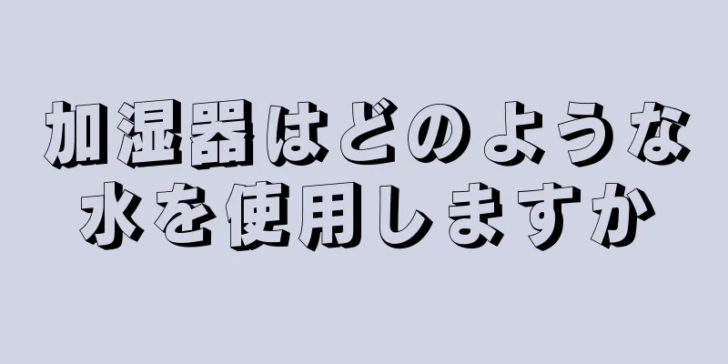 加湿器はどのような水を使用しますか