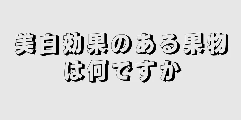 美白効果のある果物は何ですか