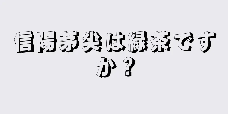 信陽茅尖は緑茶ですか？