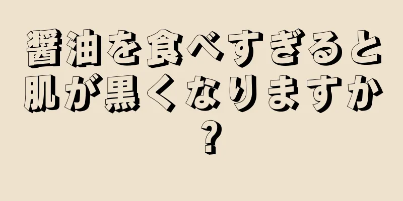 醤油を食べすぎると肌が黒くなりますか？