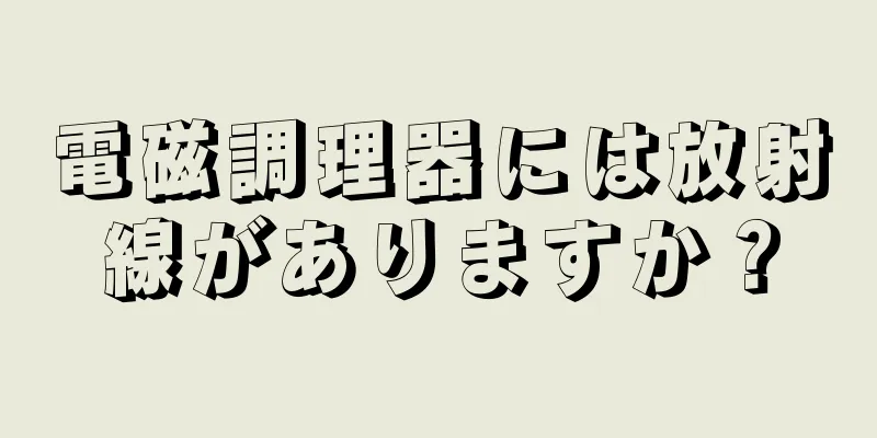 電磁調理器には放射線がありますか？