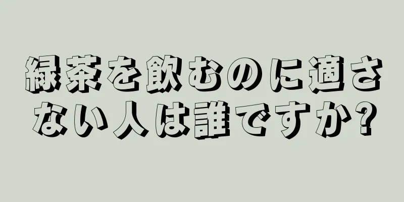 緑茶を飲むのに適さない人は誰ですか?