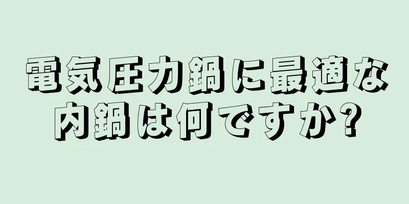 電気圧力鍋に最適な内鍋は何ですか?