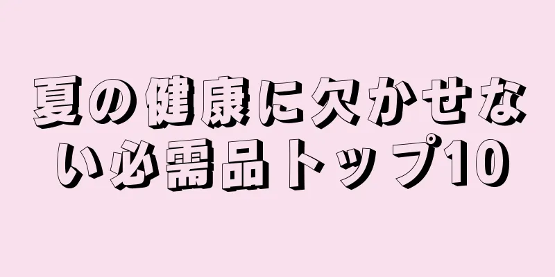 夏の健康に欠かせない必需品トップ10