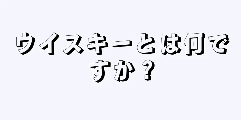 ウイスキーとは何ですか？