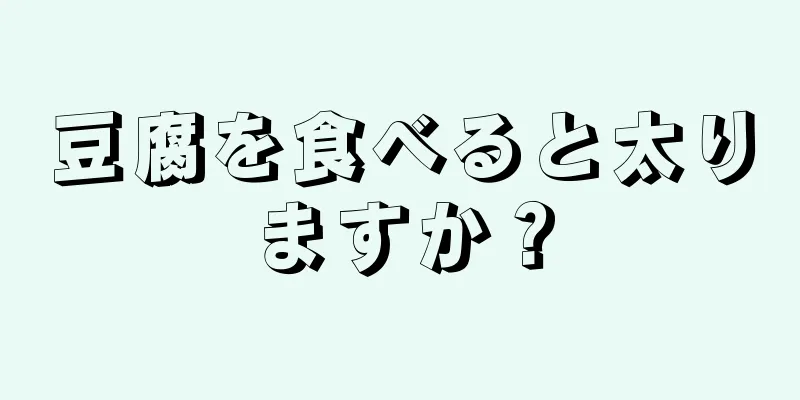 豆腐を食べると太りますか？