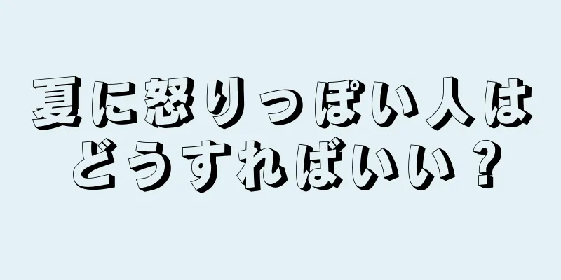 夏に怒りっぽい人はどうすればいい？