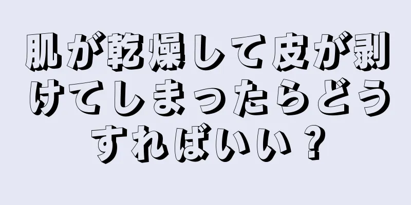 肌が乾燥して皮が剥けてしまったらどうすればいい？