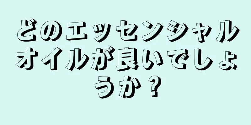 どのエッセンシャルオイルが良いでしょうか？