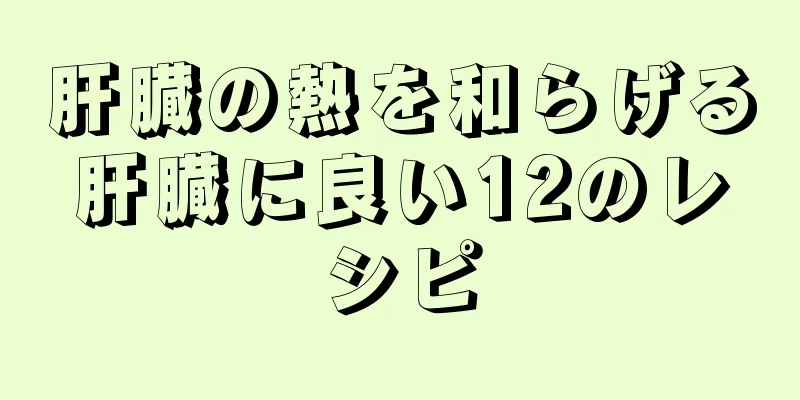 肝臓の熱を和らげる肝臓に良い12のレシピ