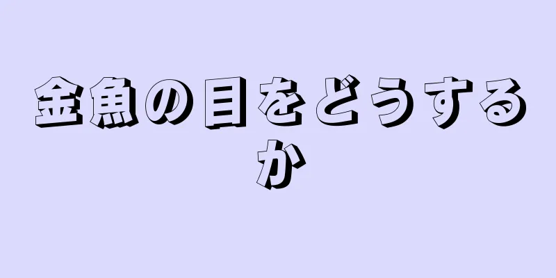 金魚の目をどうするか