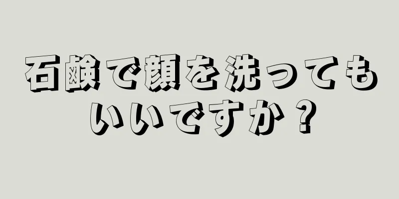 石鹸で顔を洗ってもいいですか？